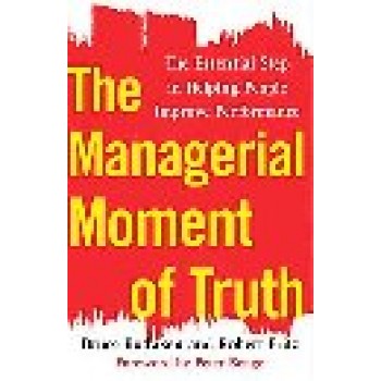 The Managerial Moment of Truth: The Essential Step in Helping People Improve Performance by Robert Fritz; Bruce Bodaken